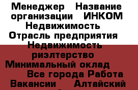 Менеджер › Название организации ­ ИНКОМ-Недвижимость › Отрасль предприятия ­ Недвижимость, риэлтерство › Минимальный оклад ­ 60 000 - Все города Работа » Вакансии   . Алтайский край,Алейск г.